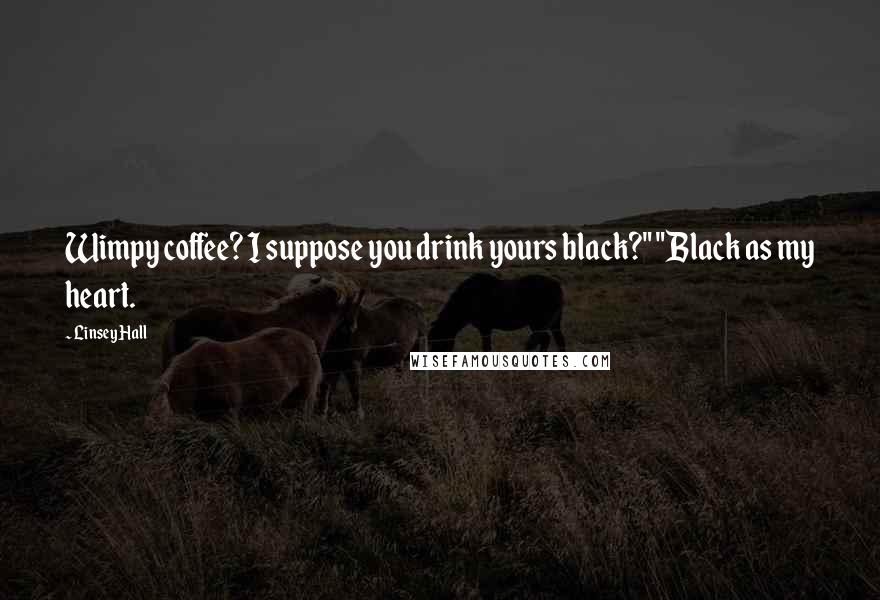 Linsey Hall Quotes: Wimpy coffee? I suppose you drink yours black?" "Black as my heart.