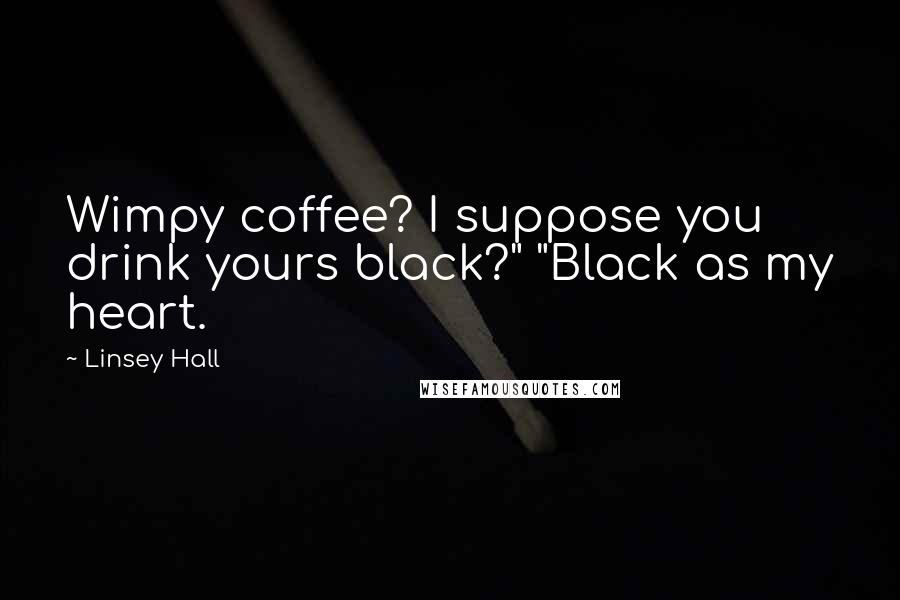 Linsey Hall Quotes: Wimpy coffee? I suppose you drink yours black?" "Black as my heart.