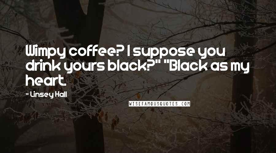 Linsey Hall Quotes: Wimpy coffee? I suppose you drink yours black?" "Black as my heart.