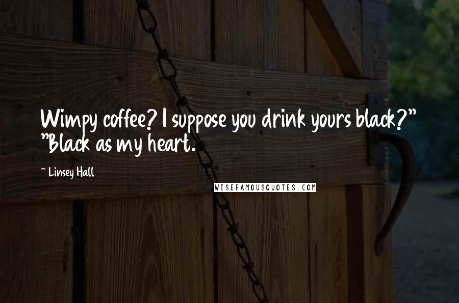 Linsey Hall Quotes: Wimpy coffee? I suppose you drink yours black?" "Black as my heart.