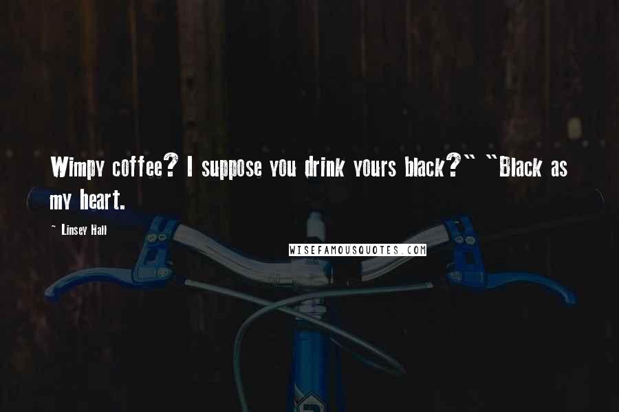 Linsey Hall Quotes: Wimpy coffee? I suppose you drink yours black?" "Black as my heart.