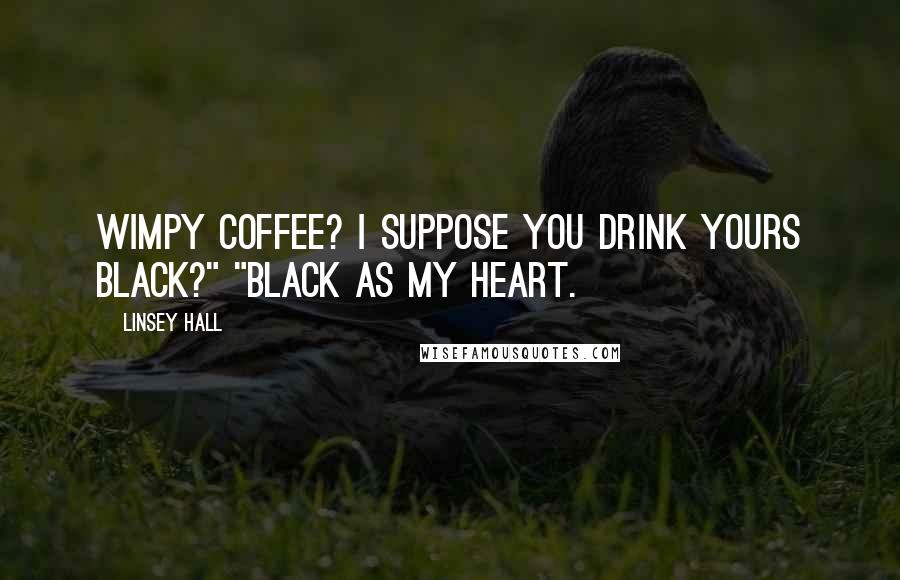 Linsey Hall Quotes: Wimpy coffee? I suppose you drink yours black?" "Black as my heart.