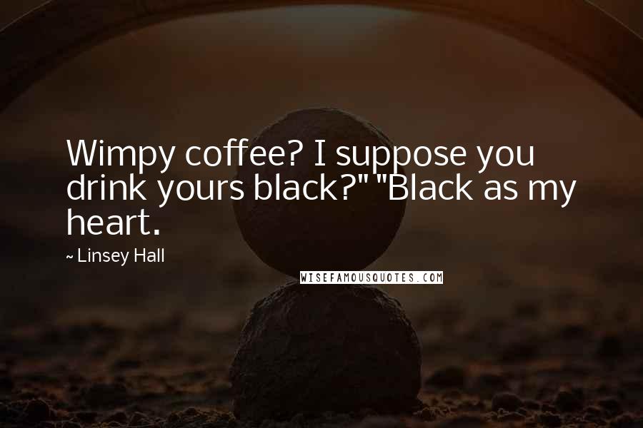 Linsey Hall Quotes: Wimpy coffee? I suppose you drink yours black?" "Black as my heart.