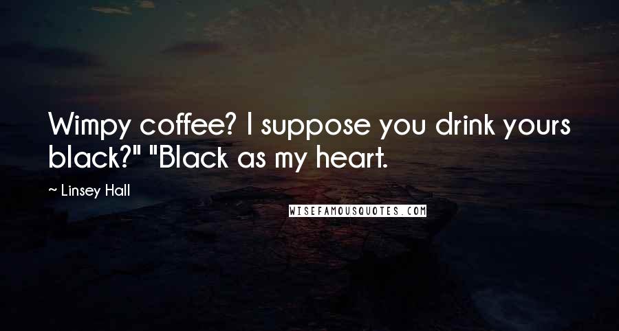 Linsey Hall Quotes: Wimpy coffee? I suppose you drink yours black?" "Black as my heart.