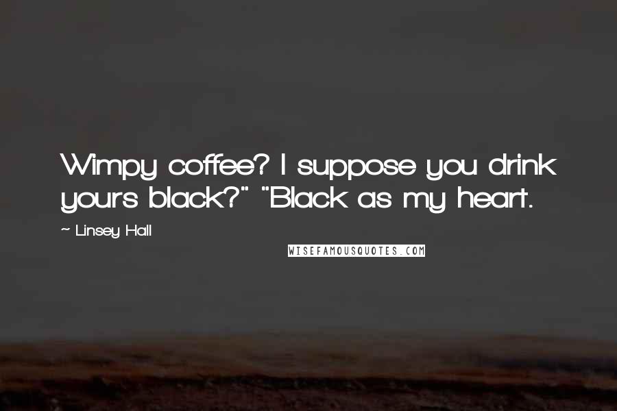 Linsey Hall Quotes: Wimpy coffee? I suppose you drink yours black?" "Black as my heart.