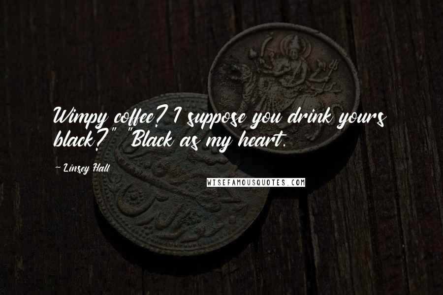 Linsey Hall Quotes: Wimpy coffee? I suppose you drink yours black?" "Black as my heart.