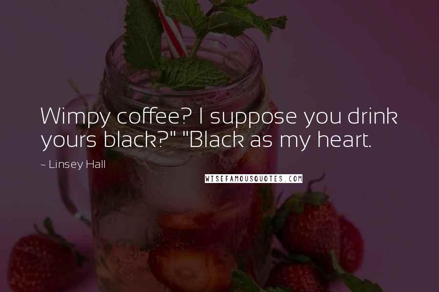 Linsey Hall Quotes: Wimpy coffee? I suppose you drink yours black?" "Black as my heart.