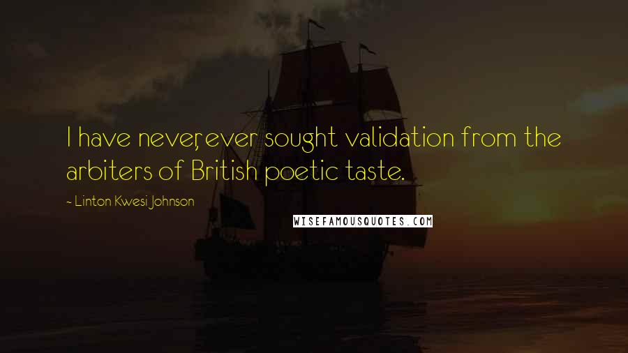 Linton Kwesi Johnson Quotes: I have never, ever sought validation from the arbiters of British poetic taste.