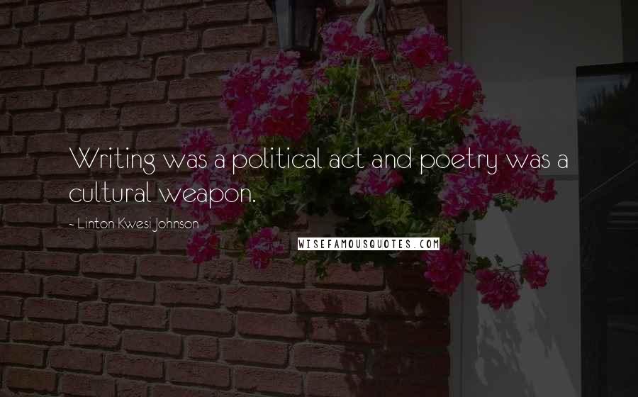 Linton Kwesi Johnson Quotes: Writing was a political act and poetry was a cultural weapon.