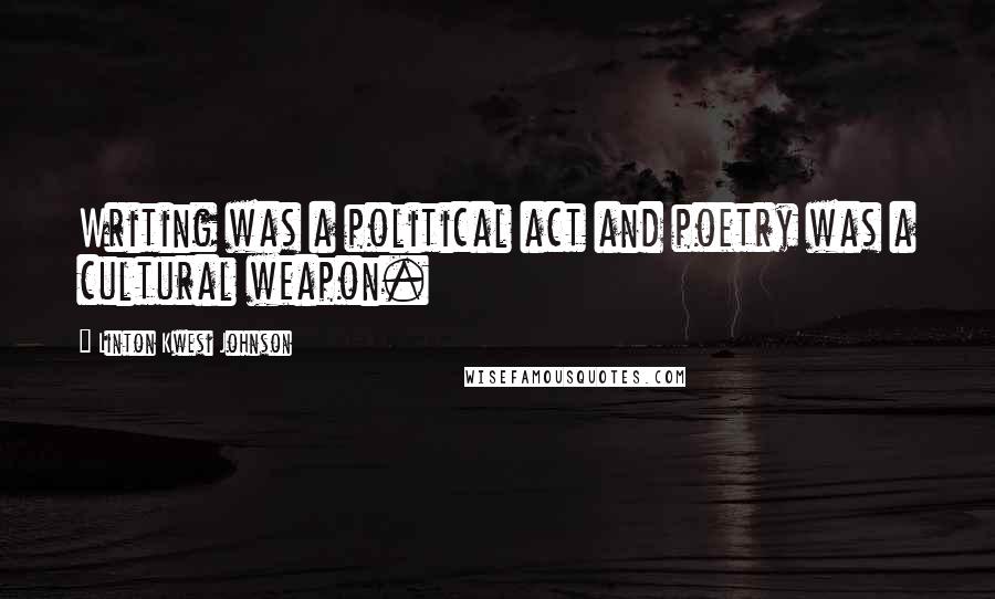 Linton Kwesi Johnson Quotes: Writing was a political act and poetry was a cultural weapon.