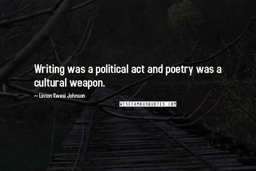 Linton Kwesi Johnson Quotes: Writing was a political act and poetry was a cultural weapon.