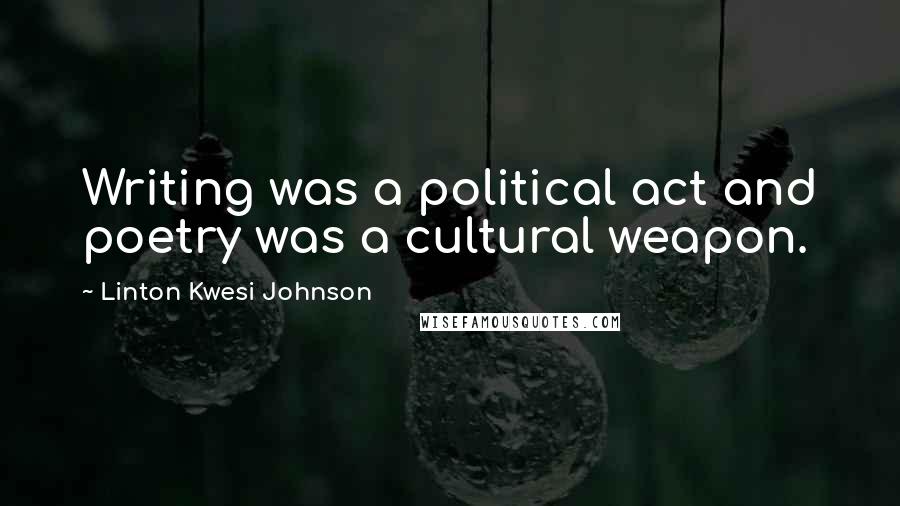 Linton Kwesi Johnson Quotes: Writing was a political act and poetry was a cultural weapon.