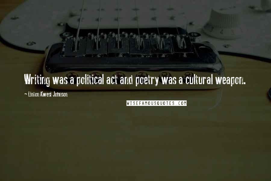 Linton Kwesi Johnson Quotes: Writing was a political act and poetry was a cultural weapon.