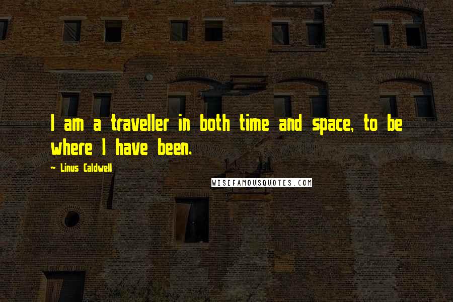 Linus Caldwell Quotes: I am a traveller in both time and space, to be where I have been.