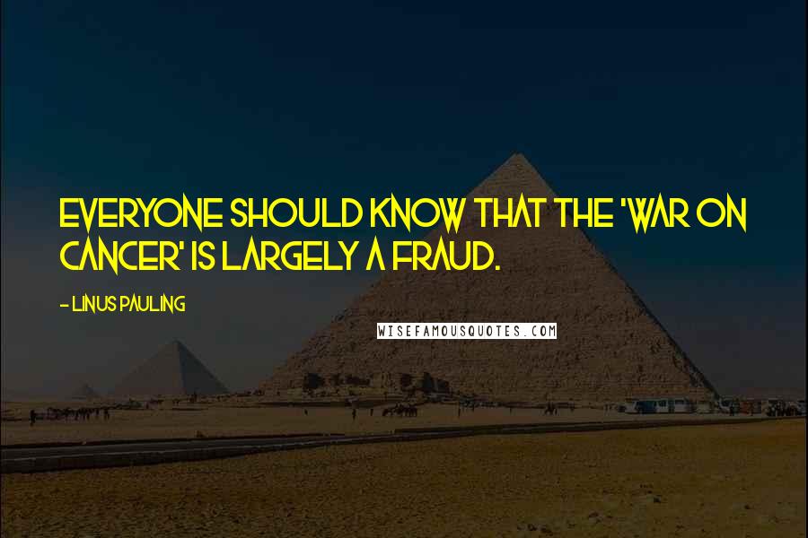 Linus Pauling Quotes: Everyone should know that the 'war on cancer' is largely a fraud.