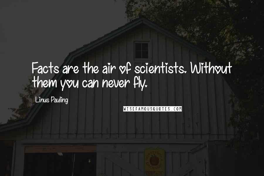 Linus Pauling Quotes: Facts are the air of scientists. Without them you can never fly.