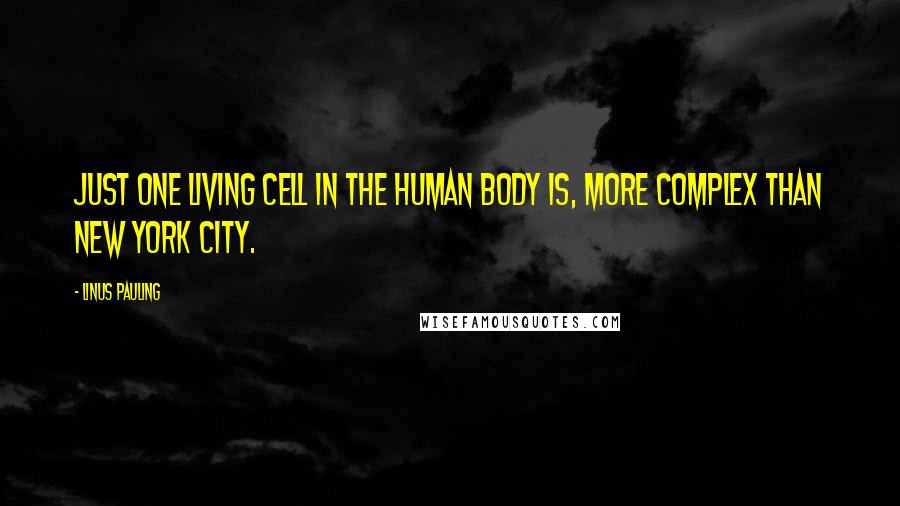 Linus Pauling Quotes: Just one living cell in the human body is, more complex than New York City.