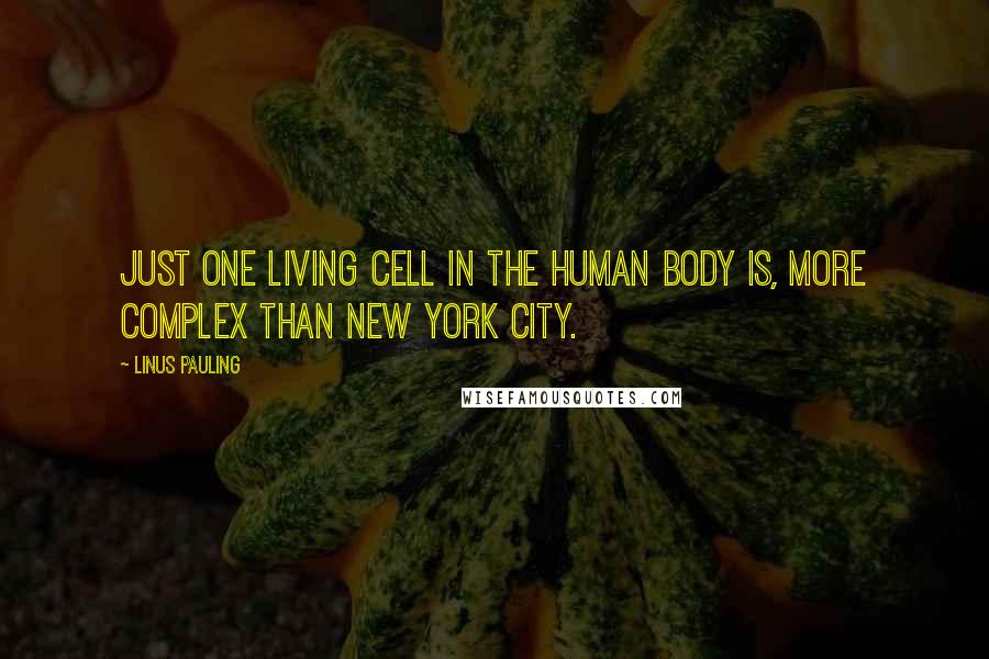 Linus Pauling Quotes: Just one living cell in the human body is, more complex than New York City.