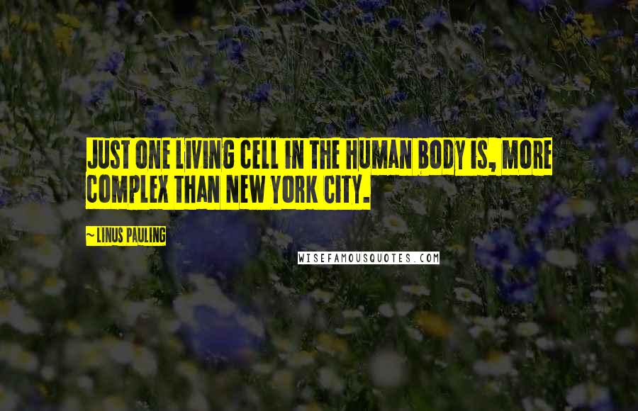 Linus Pauling Quotes: Just one living cell in the human body is, more complex than New York City.