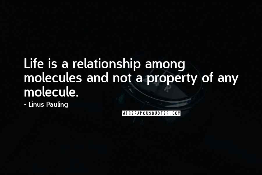 Linus Pauling Quotes: Life is a relationship among molecules and not a property of any molecule.