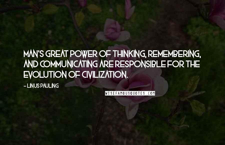 Linus Pauling Quotes: Man's great power of thinking, remembering, and communicating are responsible for the evolution of civilization.