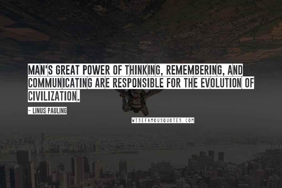 Linus Pauling Quotes: Man's great power of thinking, remembering, and communicating are responsible for the evolution of civilization.