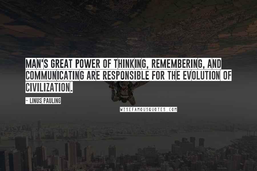 Linus Pauling Quotes: Man's great power of thinking, remembering, and communicating are responsible for the evolution of civilization.