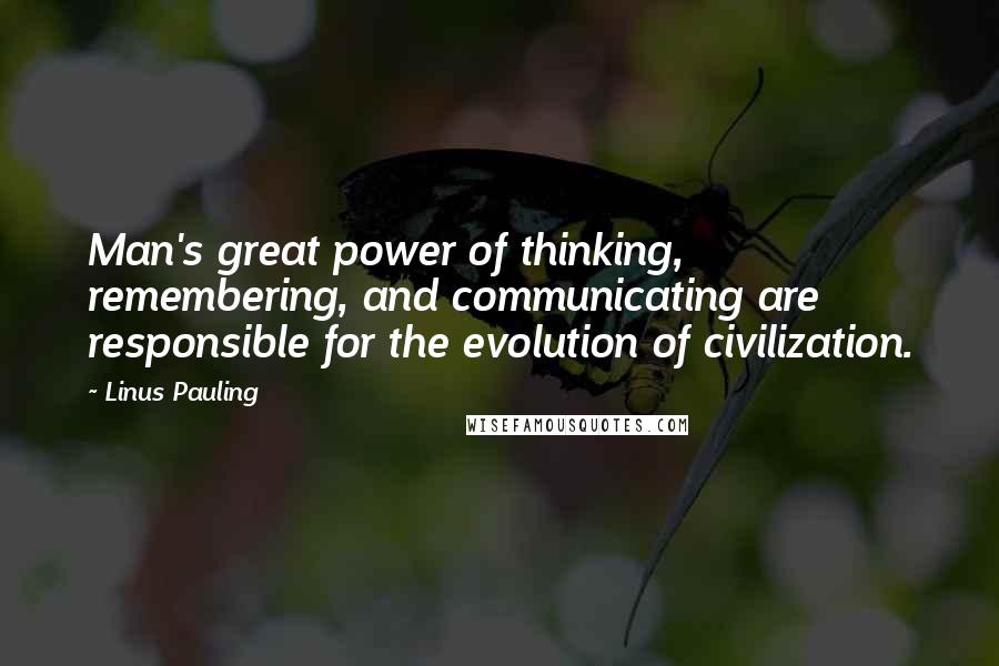Linus Pauling Quotes: Man's great power of thinking, remembering, and communicating are responsible for the evolution of civilization.