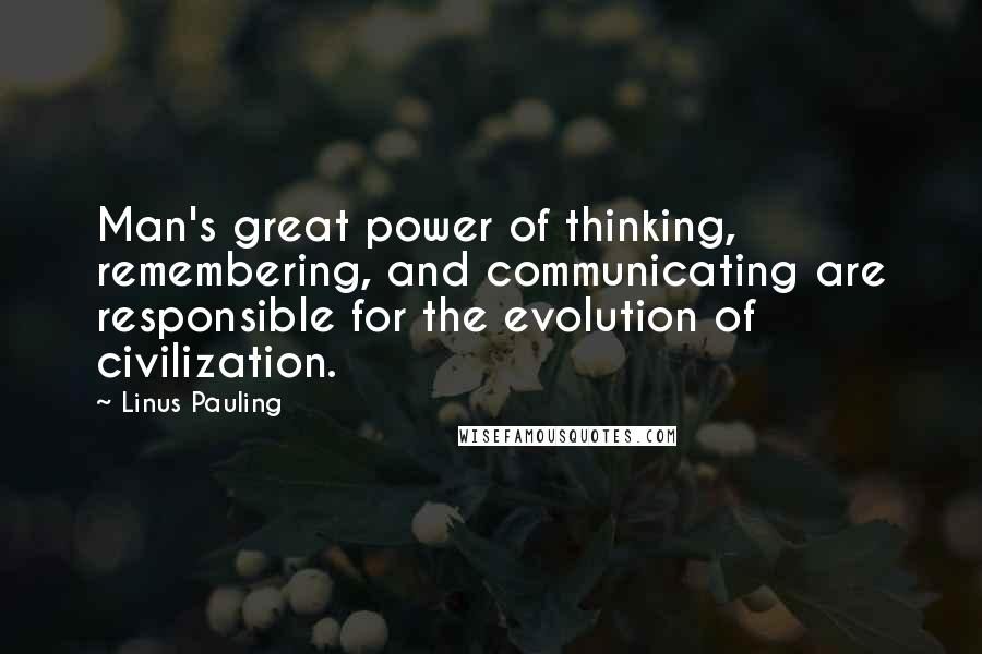 Linus Pauling Quotes: Man's great power of thinking, remembering, and communicating are responsible for the evolution of civilization.