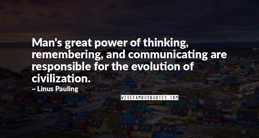 Linus Pauling Quotes: Man's great power of thinking, remembering, and communicating are responsible for the evolution of civilization.