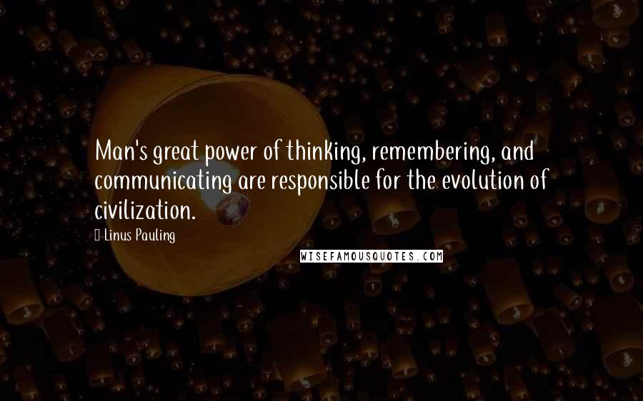 Linus Pauling Quotes: Man's great power of thinking, remembering, and communicating are responsible for the evolution of civilization.