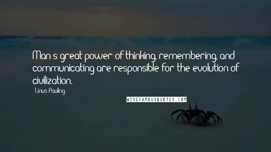 Linus Pauling Quotes: Man's great power of thinking, remembering, and communicating are responsible for the evolution of civilization.