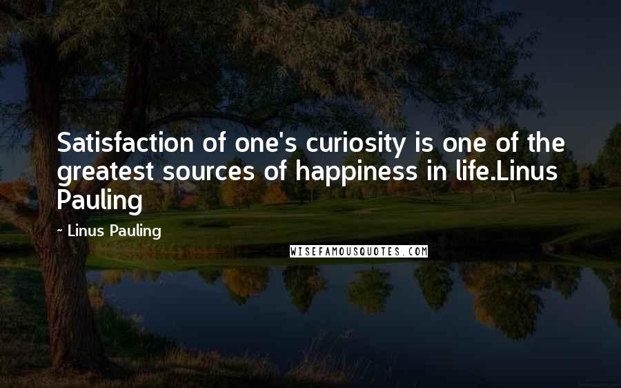 Linus Pauling Quotes: Satisfaction of one's curiosity is one of the greatest sources of happiness in life.Linus Pauling