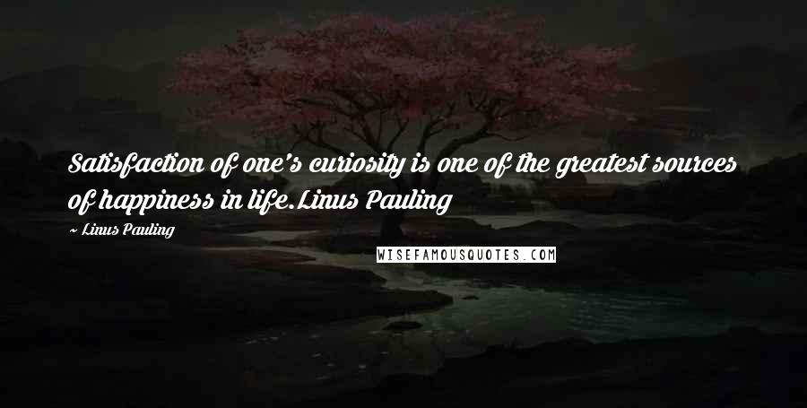 Linus Pauling Quotes: Satisfaction of one's curiosity is one of the greatest sources of happiness in life.Linus Pauling