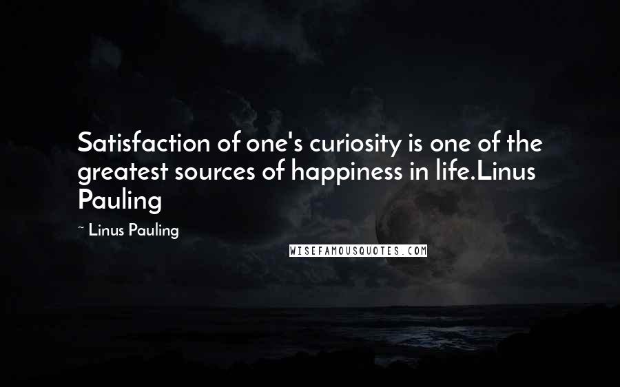 Linus Pauling Quotes: Satisfaction of one's curiosity is one of the greatest sources of happiness in life.Linus Pauling