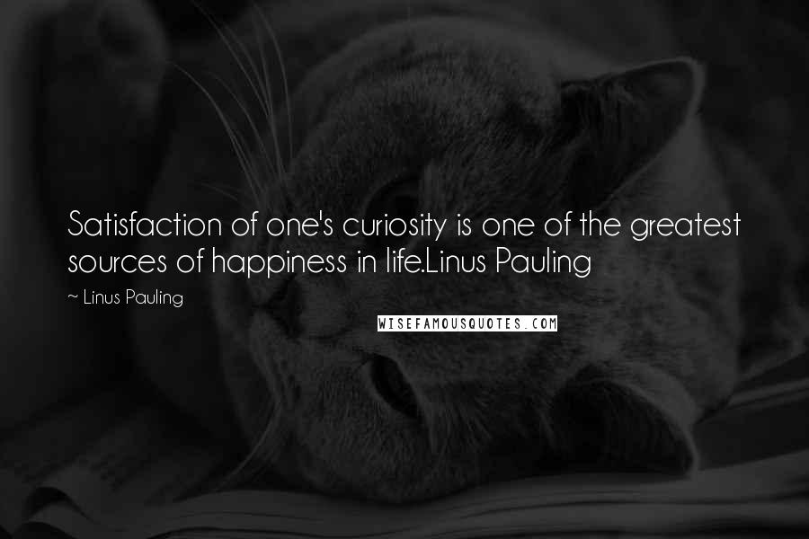 Linus Pauling Quotes: Satisfaction of one's curiosity is one of the greatest sources of happiness in life.Linus Pauling