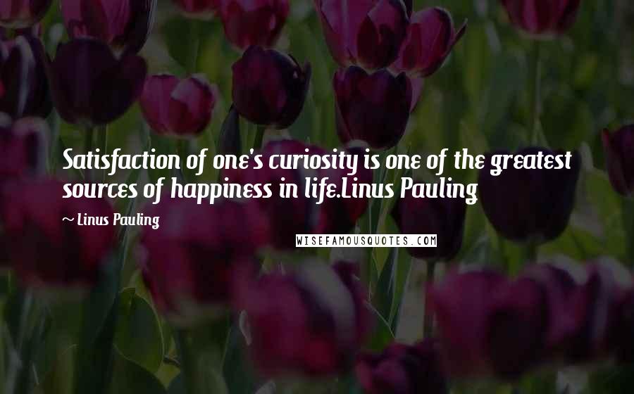 Linus Pauling Quotes: Satisfaction of one's curiosity is one of the greatest sources of happiness in life.Linus Pauling