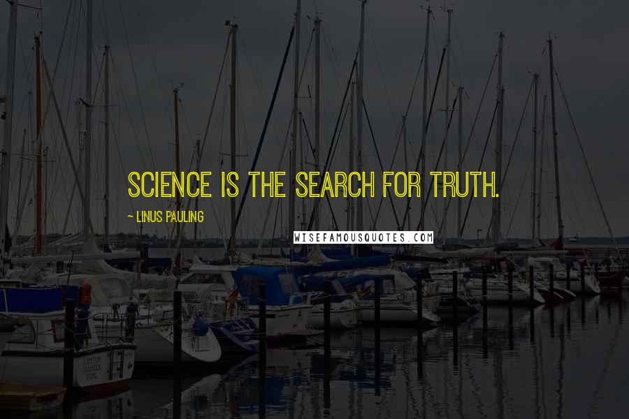 Linus Pauling Quotes: Science is the search for truth.
