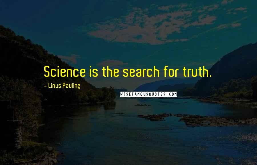 Linus Pauling Quotes: Science is the search for truth.