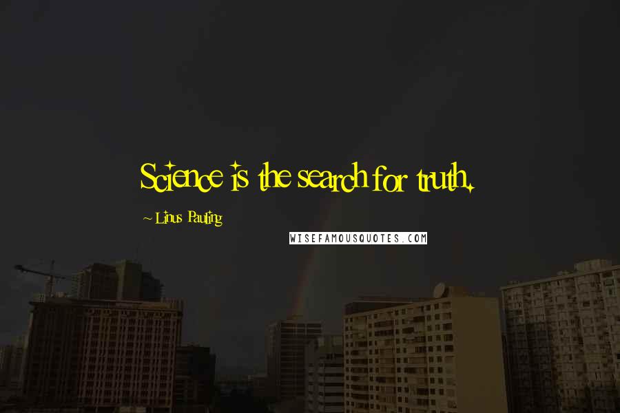 Linus Pauling Quotes: Science is the search for truth.