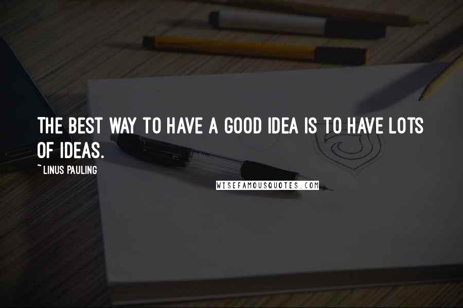 Linus Pauling Quotes: The best way to have a good idea is to have lots of ideas.