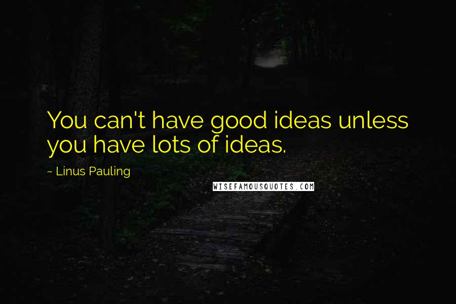 Linus Pauling Quotes: You can't have good ideas unless you have lots of ideas.