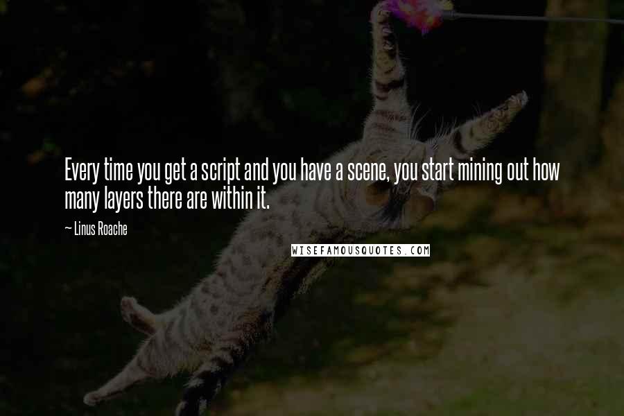Linus Roache Quotes: Every time you get a script and you have a scene, you start mining out how many layers there are within it.