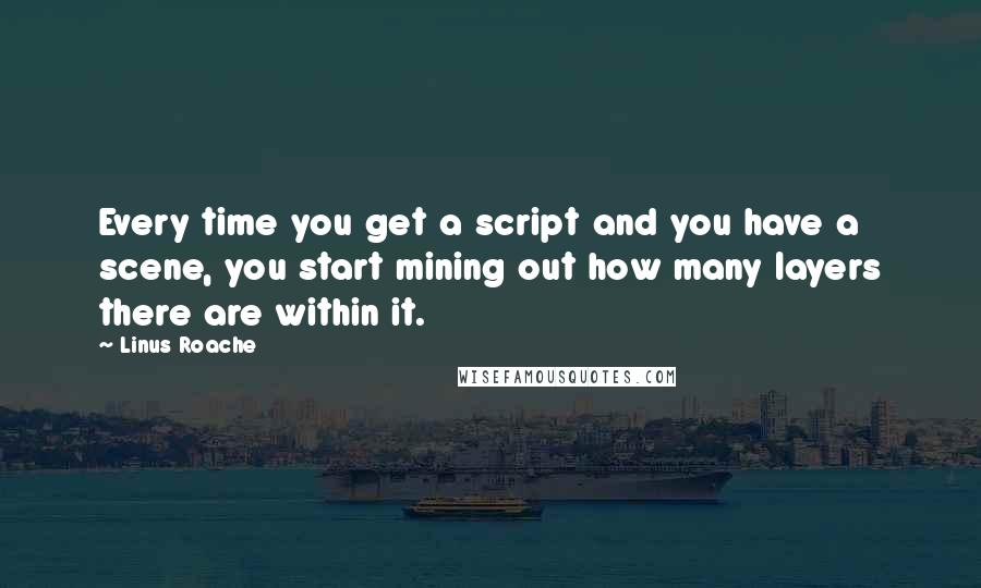 Linus Roache Quotes: Every time you get a script and you have a scene, you start mining out how many layers there are within it.