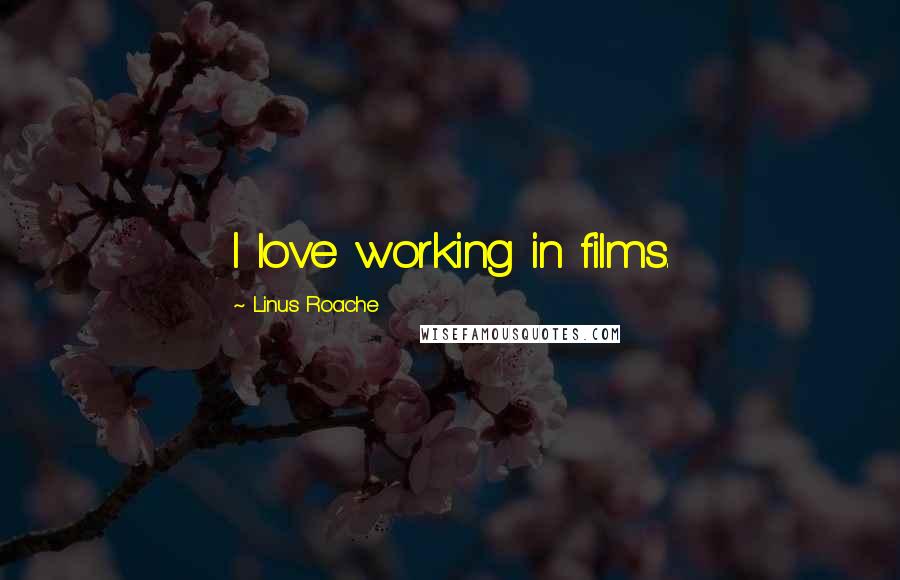 Linus Roache Quotes: I love working in films.