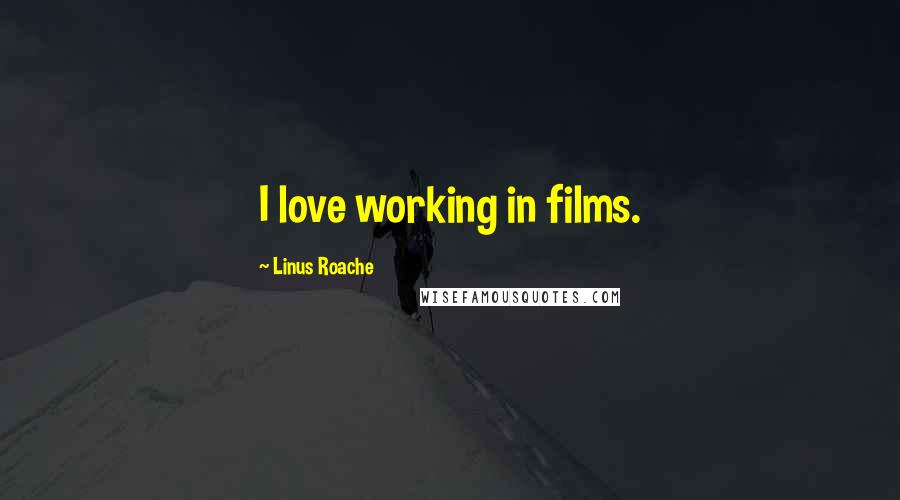 Linus Roache Quotes: I love working in films.