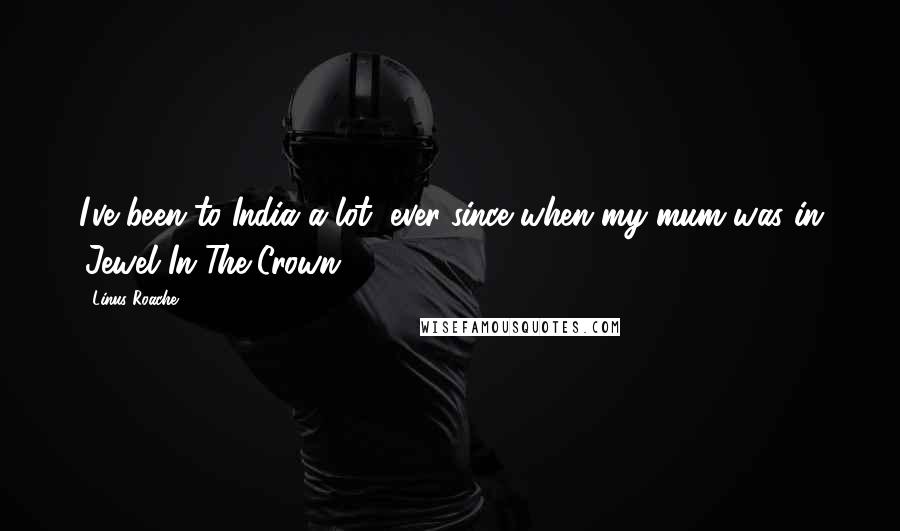 Linus Roache Quotes: I've been to India a lot, ever since when my mum was in 'Jewel In The Crown.'