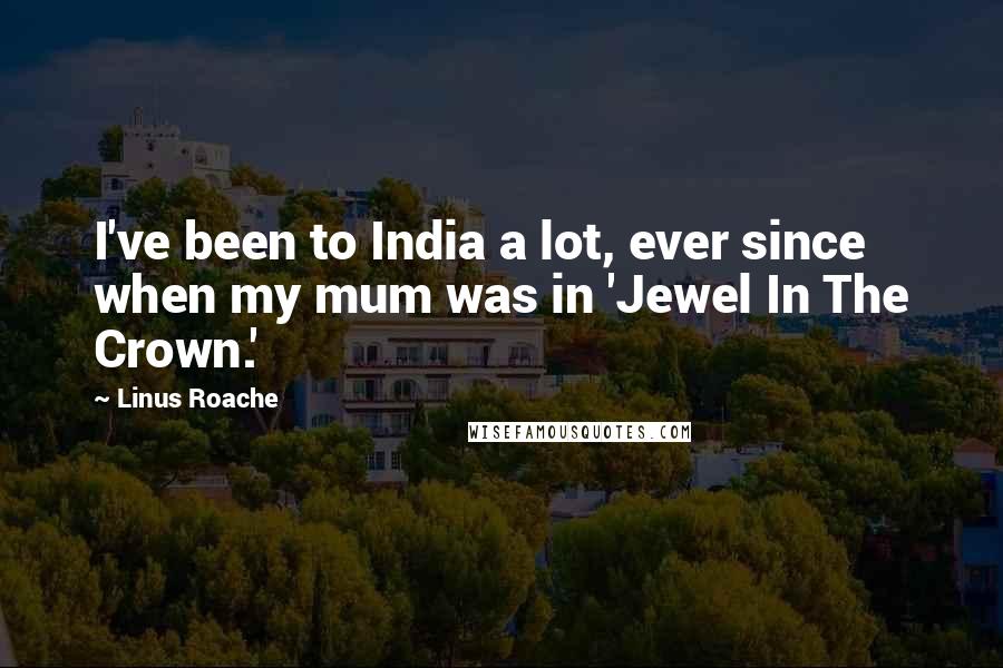 Linus Roache Quotes: I've been to India a lot, ever since when my mum was in 'Jewel In The Crown.'