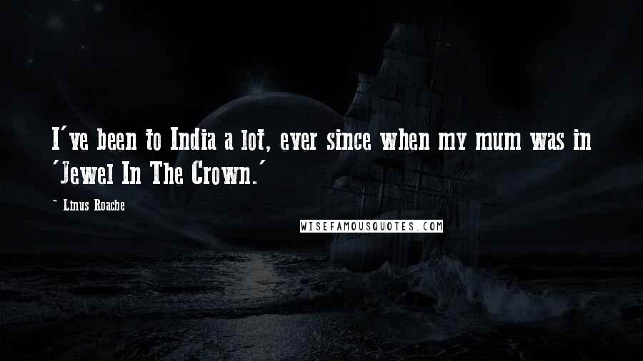 Linus Roache Quotes: I've been to India a lot, ever since when my mum was in 'Jewel In The Crown.'