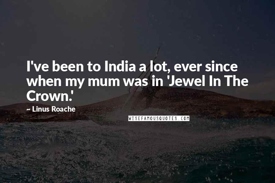 Linus Roache Quotes: I've been to India a lot, ever since when my mum was in 'Jewel In The Crown.'